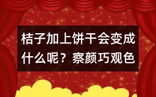 桔子加上餅干會變成什么呢？察顏巧觀色