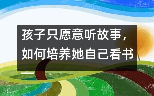 孩子只愿意聽故事，如何培養(yǎng)她自己看書――王文革回答