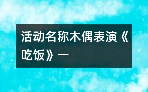 活動(dòng)名稱：木偶表演《吃飯》（一）