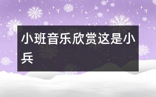 小班音樂欣賞：這是小兵