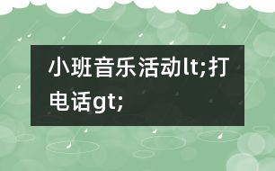 小班音樂活動(dòng)lt;打電話gt;