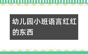 幼兒園小班語(yǔ)言紅紅的東西