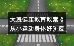 大班健康教育教案《從小運(yùn)動(dòng)身體好》反思