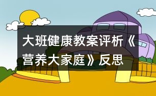 大班健康教案評析《營養(yǎng)大家庭》反思