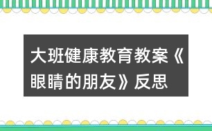 大班健康教育教案《眼睛的朋友》反思