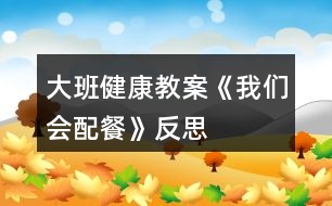 大班健康教案《我們會配餐》反思