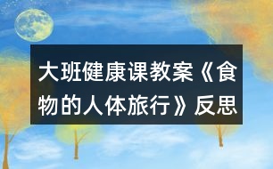 大班健康課教案《食物的人體旅行》反思