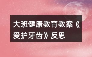 大班健康教育教案《愛護(hù)牙齒》反思