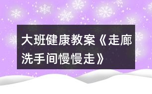 大班健康教案《走廊、洗手間慢慢走》