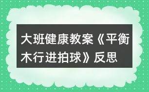 大班健康教案《平衡木行進(jìn)拍球》反思