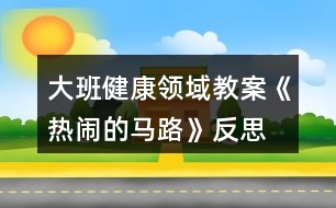 大班健康領域教案《熱鬧的馬路》反思