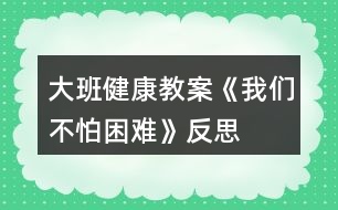 大班健康教案《我們不怕困難》反思