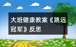 大班健康教案《跳遠冠軍》反思