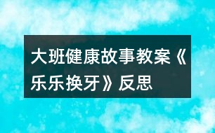 大班健康故事教案《樂樂換牙》反思