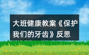 大班健康教案《保護我們的牙齒》反思