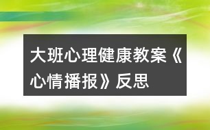 大班心理健康教案《心情播報(bào)》反思