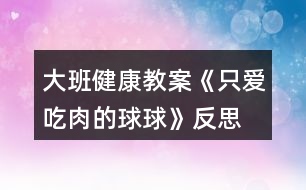 大班健康教案《只愛吃肉的球球》反思