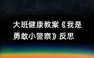 大班健康教案《我是勇敢小警察》反思