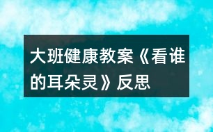 大班健康教案《看誰(shuí)的耳朵靈》反思