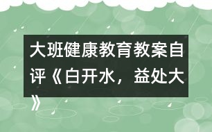 大班健康教育教案自評《白開水，益處大》