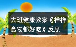 大班健康教案《樣樣食物都好吃》反思