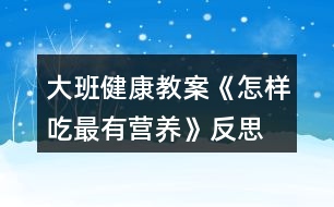 大班健康教案《怎樣吃最有營養(yǎng)》反思