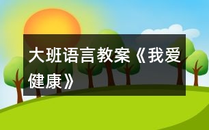 大班語言教案《我愛健康》