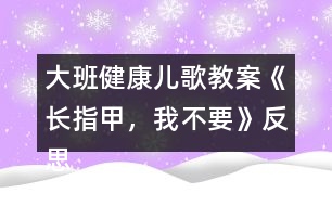 大班健康兒歌教案《長指甲，我不要》反思