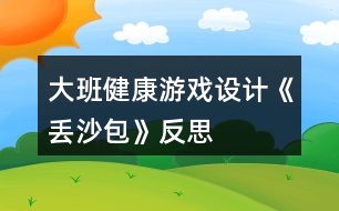 大班健康游戲設(shè)計(jì)《丟沙包》反思