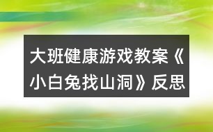 大班健康游戲教案《小白兔找山洞》反思