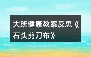 大班健康教案反思《石頭、剪刀、布》