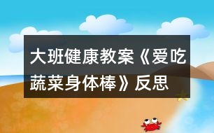 大班健康教案《愛吃蔬菜身體棒》反思