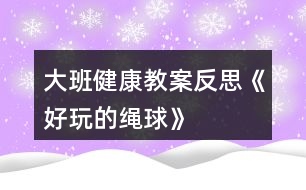 大班健康教案反思《好玩的繩球》