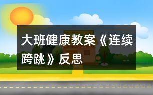 大班健康教案《連續(xù)跨跳》反思