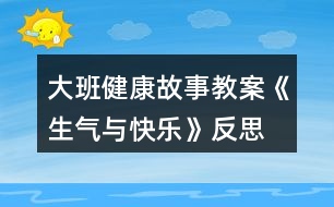 大班健康故事教案《生氣與快樂(lè)》反思