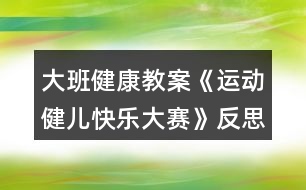 大班健康教案《運動健兒快樂大賽》反思