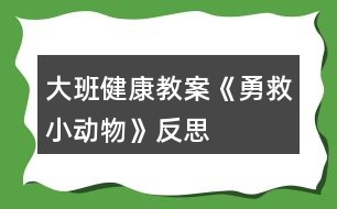 大班健康教案《勇救小動物》反思