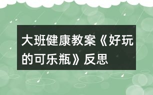 大班健康教案《好玩的可樂瓶》反思