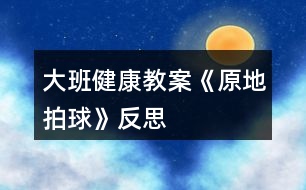 大班健康教案《原地拍球》反思