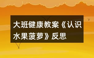 大班健康教案《認識水果菠蘿》反思