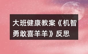 大班健康教案《機智勇敢喜羊羊》反思