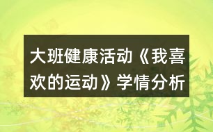 大班健康活動(dòng)《我喜歡的運(yùn)動(dòng)》學(xué)情分析和教案設(shè)計(jì)反思