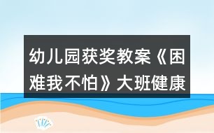 幼兒園獲獎(jiǎng)教案《困難我不怕》大班健康反思