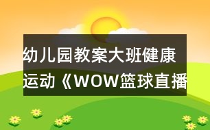 幼兒園教案大班健康運動《WOW籃球直播間》教學(xué)設(shè)計反思