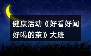 健康活動《好看、好聞、好喝的茶》大班教案泡茶的花