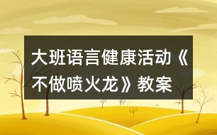 大班語(yǔ)言健康活動(dòng)《不做噴火龍》教案