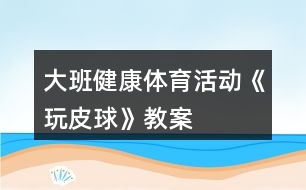 大班健康體育活動《玩皮球》教案