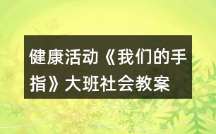 健康活動《我們的手指》大班社會教案