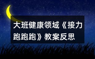 大班健康領(lǐng)域《接力跑跑跑》教案反思