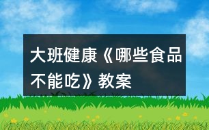 大班健康《哪些食品不能吃》教案